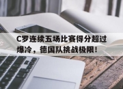 虎扑篮球-C罗连续五场比赛得分超过爆冷，德国队挑战极限！的简单介绍